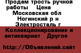 Продам трость ручной работы. › Цена ­ 9 000 - Московская обл., Ногинский р-н, Электросталь г. Коллекционирование и антиквариат » Другое   
